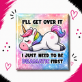 I’ll Get Over it, I Just Need to be Dramatic First